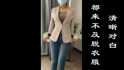 [原创]来不及脱衣服了！直接就操啦，清晰对白好淫荡