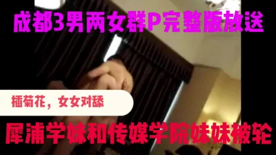 成都群P完整版放送，3男两女活动，轮插，肛交，绝对值得禁止内容