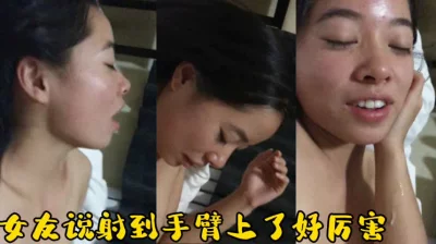 爆操女友！全程淫叫！最后女友说好厉害射到他手腕上面了