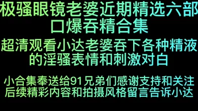 极骚眼镜老婆近期六部口爆吞精合集