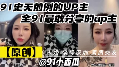 【原创】91小西瓜将情色大胆融入生活的单身up主