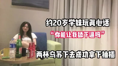 对白有趣！约20岁学妹玩真心话一步步套路【完整版68分钟已上传下面】