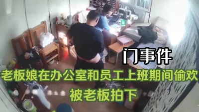 门事件！办公室老板娘和员工上班期间偷情【完整34分钟已上传下面】