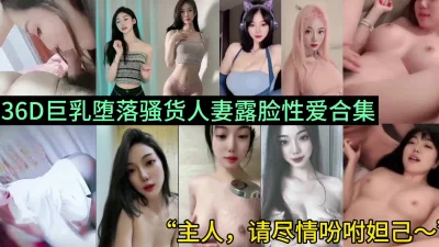 36D巨乳堕落骚货人妻露脸性爱合集