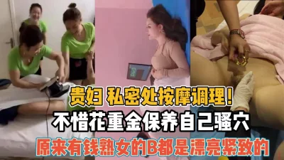 贵妇私密按摩！不惜耗费重金包养骚穴紧致『新科技约炮神器到货看简阶』