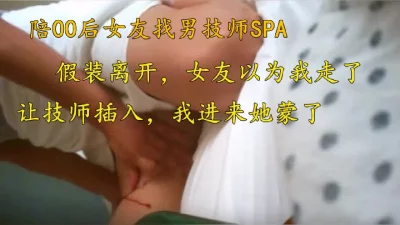 极品00后情侣找男技师，以为男友出去了让技师操了，更多SPA简阶加Q