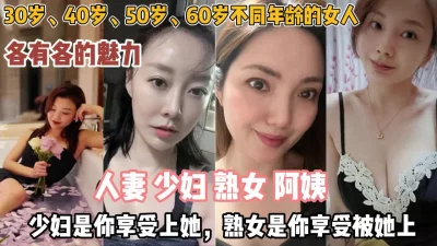 各种年龄段少妇人妻！少妇享受上她熟女是你享受被上『狠货高科技看简阶』