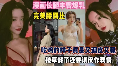 这妹子长腿丰满爆乳！吃鸡的样子又骚又调皮被操翻了『狠货高科技看简阶』