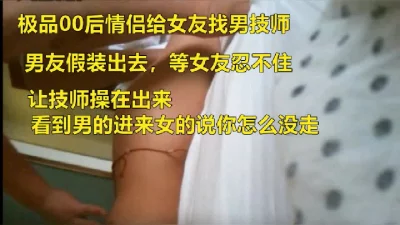 极品00后情侣给女友找男技师SPA，男友假装离开女的让技师操了