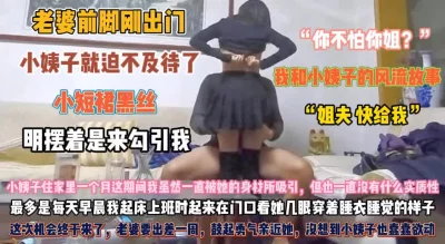 老婆前脚刚出门！小姨子就迫不及待脱奶罩撩群待插『狠货高科技看简阶』