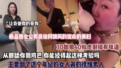 极品熟女公务员阿姨从脚舔到鸡巴你禁得起这样考验吗【狠货高科技看简阶】