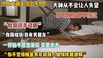 ”你别动我啊”强推有男朋友的娇滴滴妹子半推半就插入（狠货看简阶简）