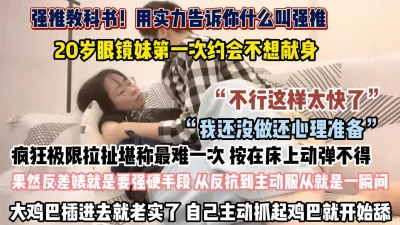 是强推教科书！20岁眼镜妹疯狂极限拉扯鸡巴插入就老实了（约她看简阶）